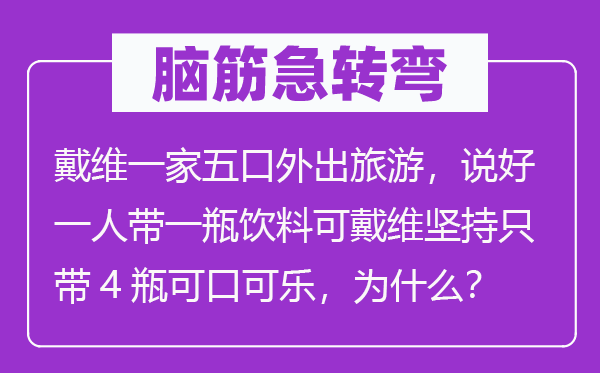 脑子急转弯：戴维一家五口外出游览，说好一人带一瓶饮料可戴维对峙只带4瓶适口可乐，为甚么？