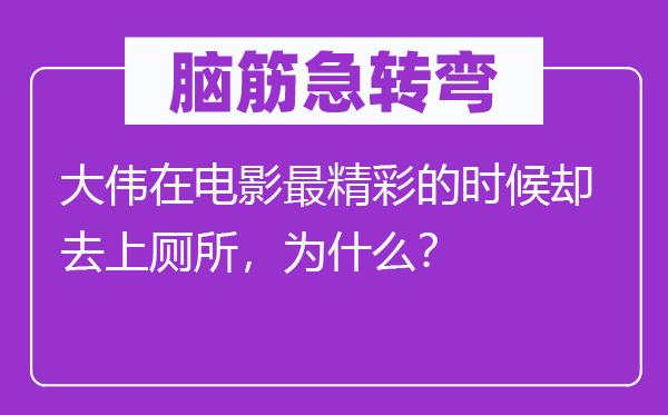 脑子急转弯：大伟在片子最出色的时辰却去上茅厕，为甚么？