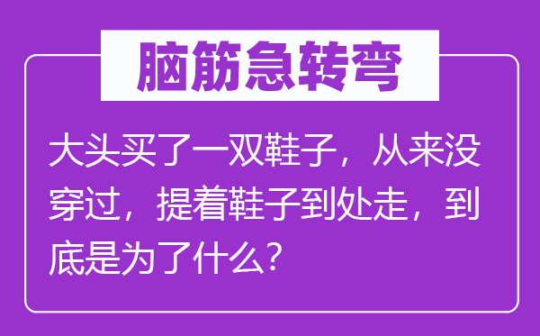 脑子急转弯：大头买了一双鞋子，历来没穿过，提着鞋子处处走，究竟是为了甚么？