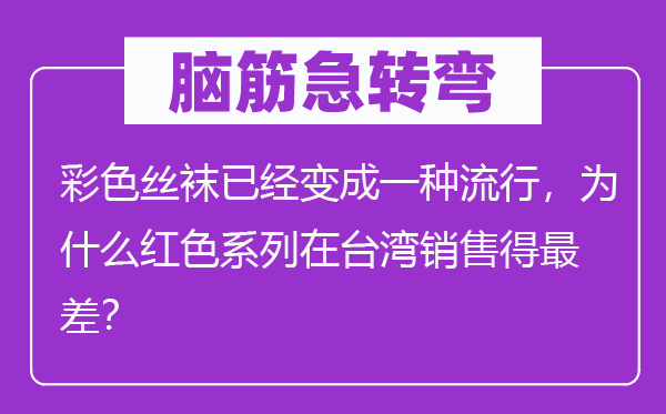 脑子急转弯：黑色丝袜已变成一种风行，为甚么白色系列在台湾发卖得最差？