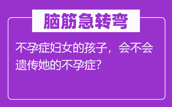 脑子急转弯：不孕症妇女的孩子，会不会遗传她的不孕症？
