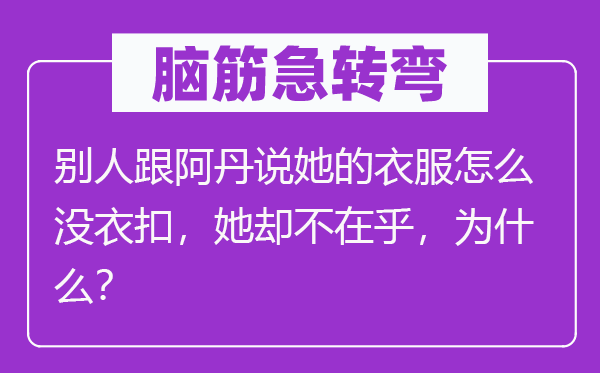 脑子急转弯：别人跟阿丹说她的衣服怎样没衣扣，她却不在意，为甚么？