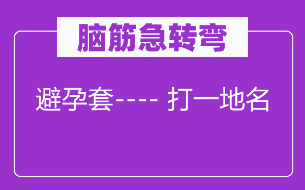 脑子急转弯：避孕套---- 打一地名