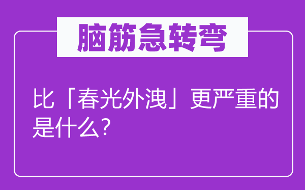 脑子急转弯：比「春景外洩」更严峻的是甚么？