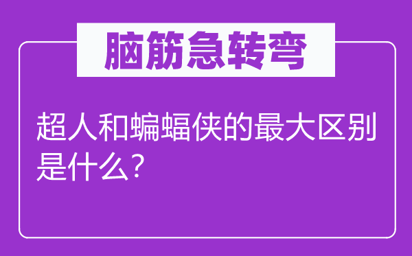 脑子急转弯：超人和蝙蝠侠的最大区分是甚么？