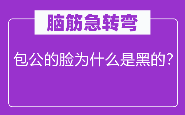 脑子急转弯：包公的脸为甚么是黑的？