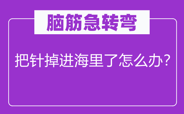 脑子急转弯：把针掉进海里了怎样办？