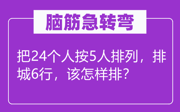 脑子急转弯：把24小我按5人摆列，排城6行，该若何排？