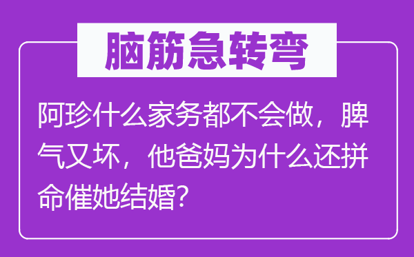脑子急转弯：阿珍甚么家务都不会做，脾性又坏，他爸妈为甚么还冒死催她成婚？