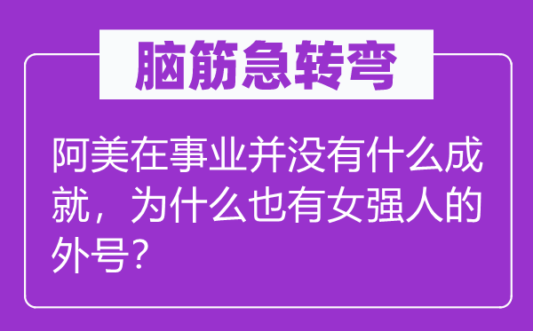 脑子急转弯：阿美在奇迹并不甚么成绩，为甚么也有女能人的绰号？