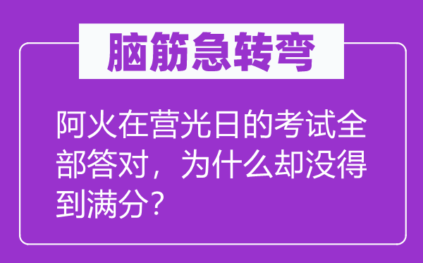 脑子急转弯：阿火在营光日的测验全数答对，为甚么却没获得满分？