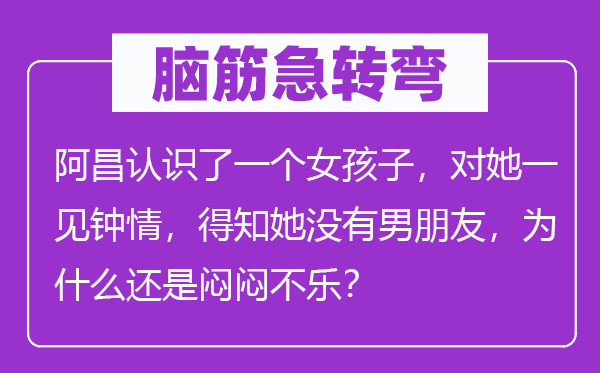脑子急转弯：阿昌熟悉了一个女孩子，对她一见倾心，得悉她不男伴侣，为甚么仍是忽忽不乐？