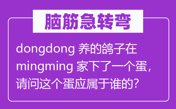 脑子急转弯：dongdong养的鸽子在mingming家下了一个蛋，叨教这个蛋应属于谁的？