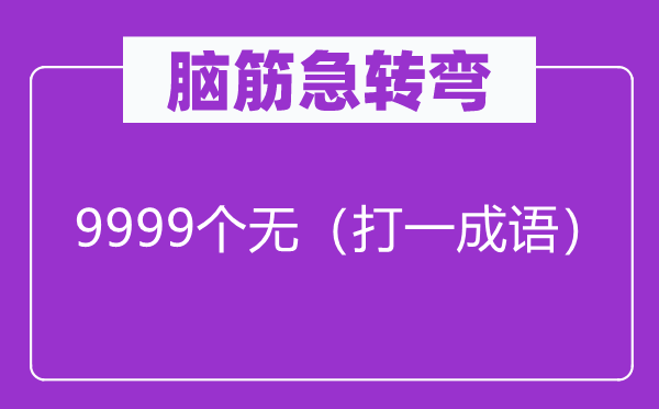 脑子急转弯：9999个无（打一针言）