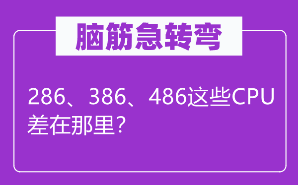 脑子急转弯：286、386、486这些CPU差在那边？