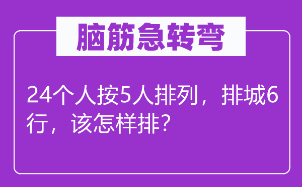 脑子急转弯：24小我按5人摆列，排城6行，该若何排？
