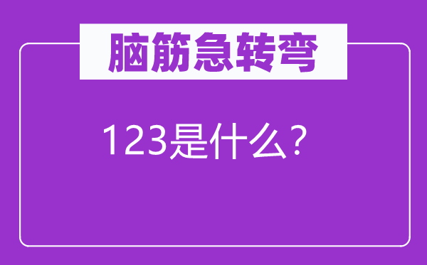 脑子急转弯：123是甚么？