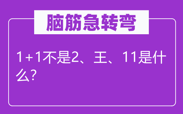 脑子急转弯：1+1不是2、王、11是甚么？