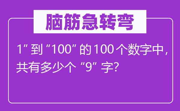 脑子急转弯：1”到“100”的100个数字中，共有几多个“9”字？