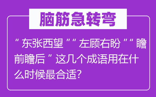 脑子急转弯：“瞻前顾后”“瞻前顾后”“瞻前瞻后”这几个针言用在甚么时辰最适合？