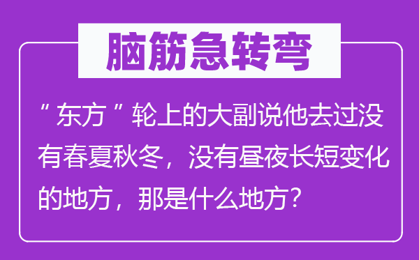 脑子急转弯：“西方”轮上的大副说他去过不春夏秋冬，不日夜是非变更的处所，那是甚么处所？