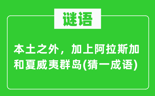 谜语：外乡以外，加上阿拉斯加和夏威夷群岛(猜一针言)