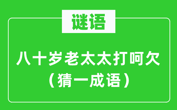 谜语：八十岁老太太打欠伸（猜一针言）