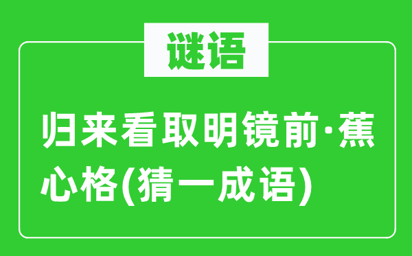 谜语：返来看取明镜前·蕉心格(猜一针言)