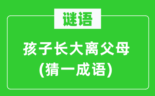 谜语：孩子长大离怙恃(猜一针言)