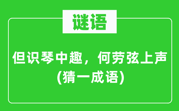 谜语:但识琴中趣,何劳弦上声(猜一针言)
