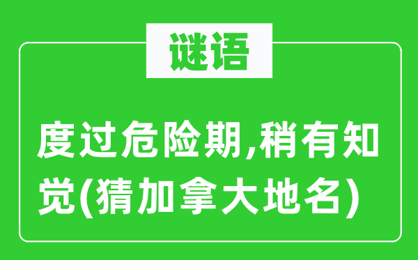 谜语：渡过风险期,稍有知觉(猜加拿大地名)