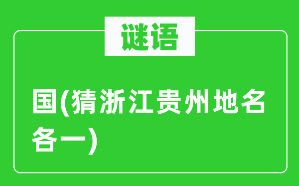 谜语:国(猜浙江贵州地名各一)