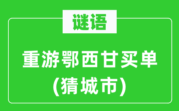 谜语:重游鄂西甘买单(猜都会)
