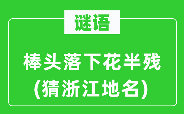 谜语:棒头落下花半残(猜浙江地名)