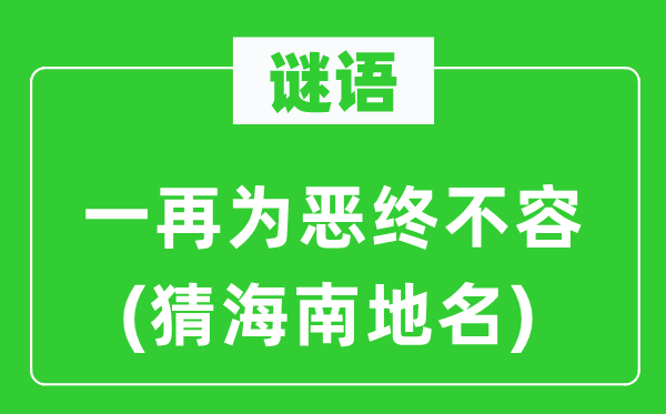 谜语:几回再三为恶终不容(猜海南地名)