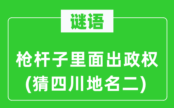 谜语:枪杆子外面出政权(猜四川地名二)