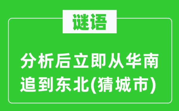 谜语:阐发后当即从华南追到西南(猜都会)