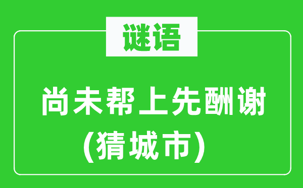 谜语:还没有帮上先酬报(猜都会)
