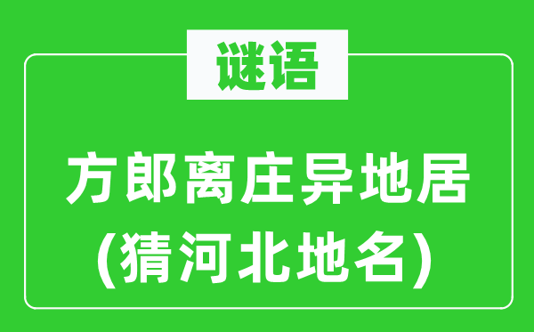谜语:方郎离庄异地居(猜河北地名)