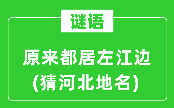 谜语:本来都居左江边(猜河北地名)