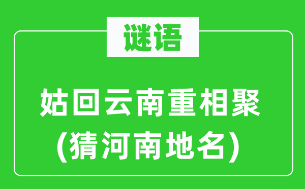 谜语:姑回云南重相聚(猜河南地名)