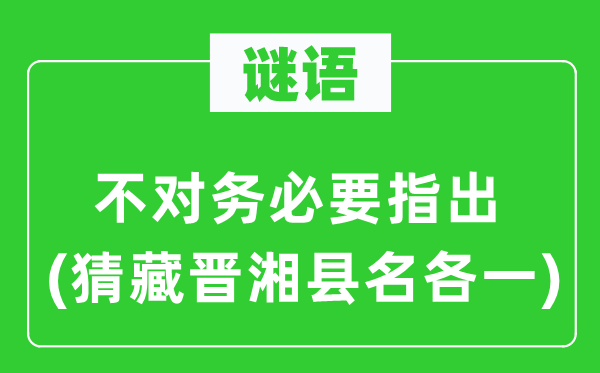 谜语:错误务必要指出(猜藏晋湘县名各一)