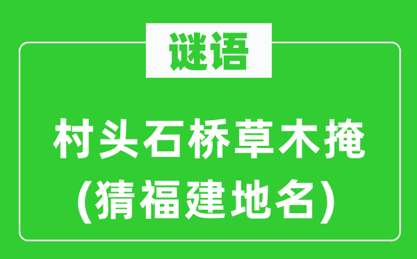 谜语:村头石桥草木掩(猜福建地名)