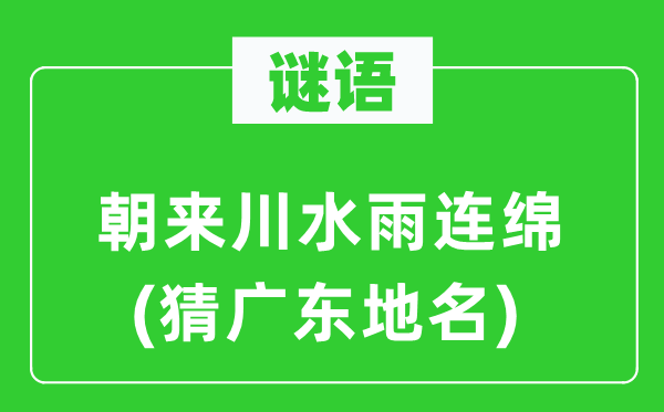 谜语：朝来川水雨连缀(猜广东地名)