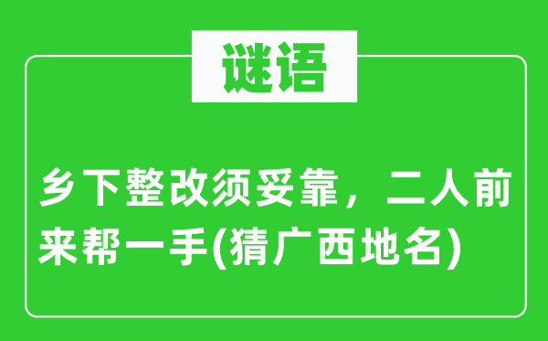 谜语:乡间整改须妥靠,二人前来帮一手(猜广西地名)