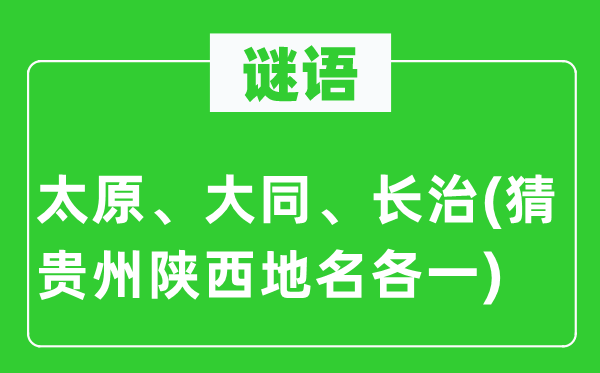 谜语:太原、大同、长治(猜贵州陕西地名各一)