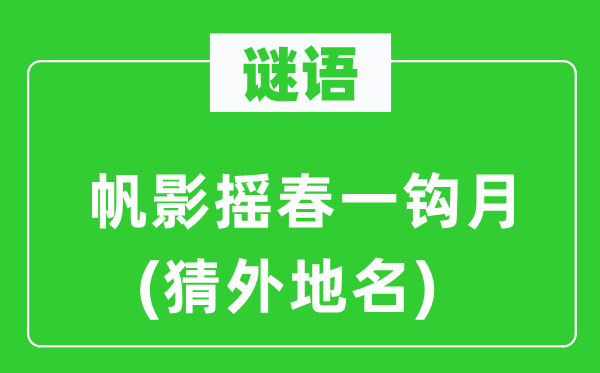 谜语:帆影摇春一钩月(猜外埠名)