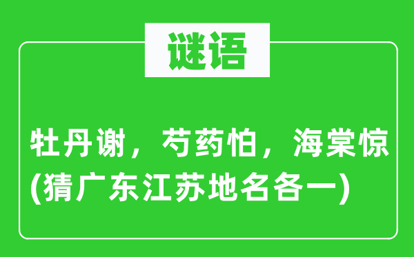 谜语:牡丹谢,芍药怕,海棠惊(猜广东江苏地名各一)