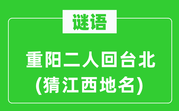 谜语:重阳二人回台北(猜江西地名)