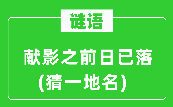 谜语:献影之前日已落(猜一地名)